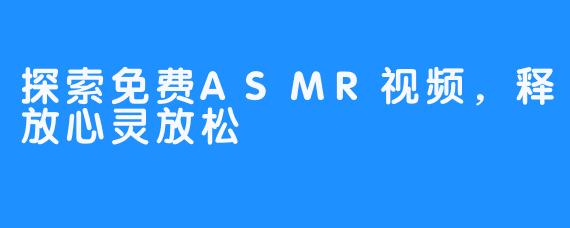探索免费ASMR视频，释放心灵放松