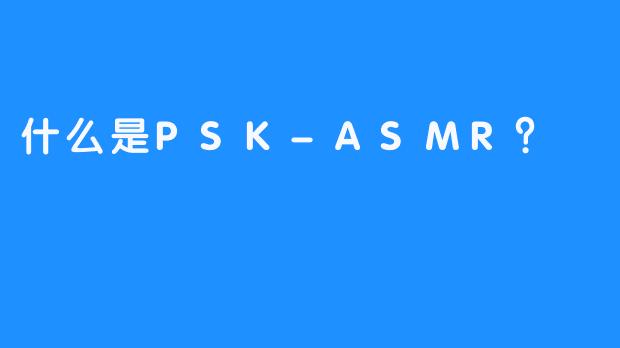 什么是PSK-ASMR？