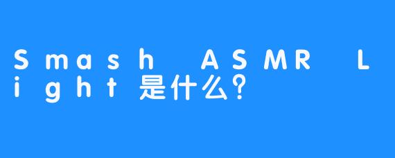 Smash ASMR Light是什么？
