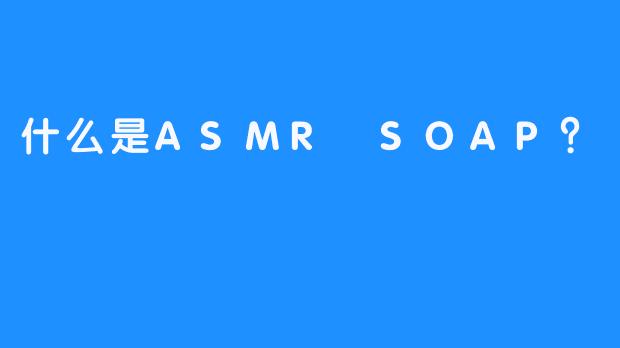 什么是ASMR SOAP？