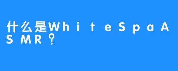 什么是WhiteSpaASMR？