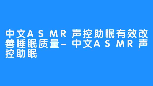 中文ASMR声控助眠有效改善睡眠质量-中文ASMR声控助眠