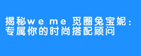 揭秘weme觅圈兔宝妮：专属你的时尚搭配顾问