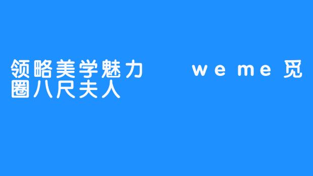 领略美学魅力  weme觅圈八尺夫人