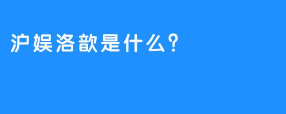 沪娱洛歆是什么？