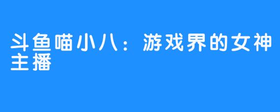 斗鱼喵小八：游戏界的女神主播