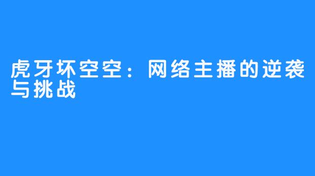 虎牙坏空空：网络主播的逆袭与挑战