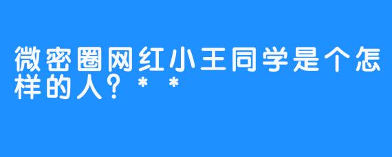 微密圈网红小王同学是个怎样的人？**