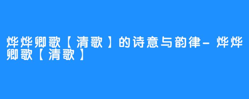 烨烨卿歌【清歌】的诗意与韵律-烨烨卿歌【清歌】