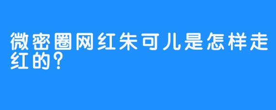 微密圈网红朱可儿是怎样走红的？