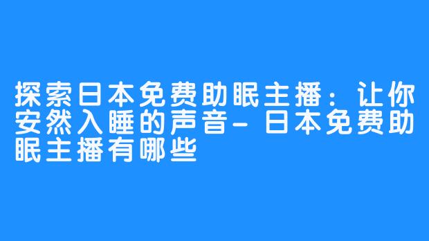 探索日本免费助眠主播：让你安然入睡的声音-日本免费助眠主播有哪些