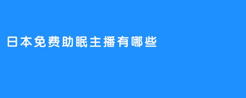 探索日本免费助眠主播：让你安然入睡的声音