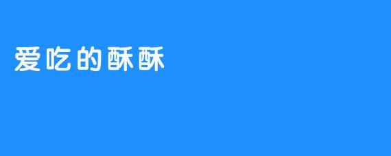 ### 爱吃的酥酥——幸福的味道