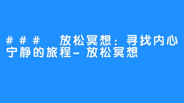 ### 放松冥想：寻找内心宁静的旅程-放松冥想