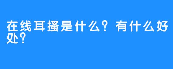 在线耳搔是什么？有什么好处？