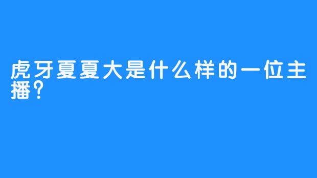 虎牙夏夏大是什么样的一位主播？