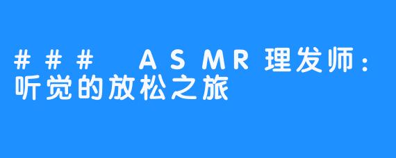 ### ASMR理发师：听觉的放松之旅