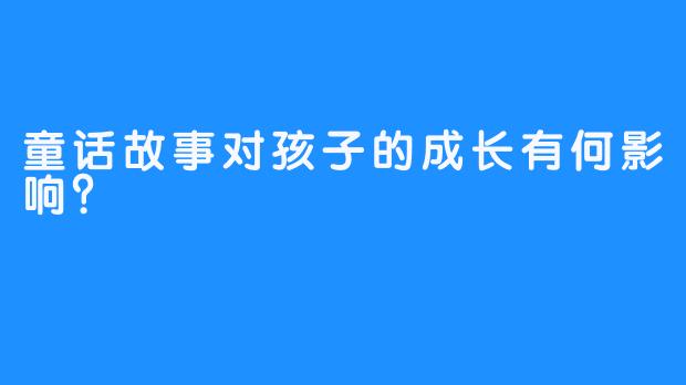 童话故事对孩子的成长有何影响？