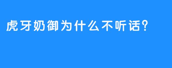 虎牙奶御为什么不听话？