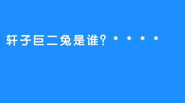 轩子巨二兔是谁？****