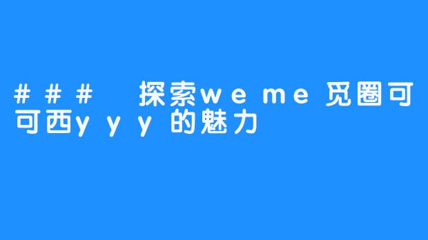 ### 探索weme觅圈可可西yyy的魅力 