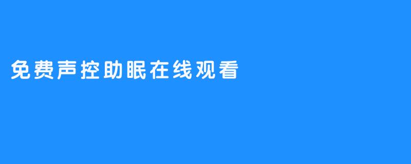 享受宁静：免费声控助眠在线观看的魅力