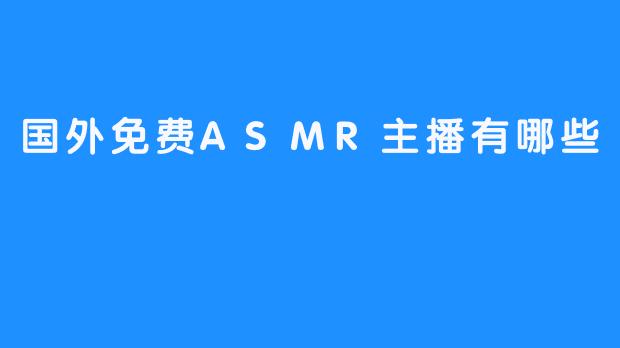 ### 国外免费ASMR主播推荐