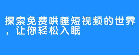 探索免费哄睡短视频的世界，让你轻松入眠