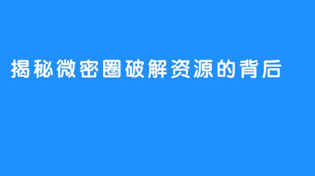 揭秘微密圈破解资源的背后