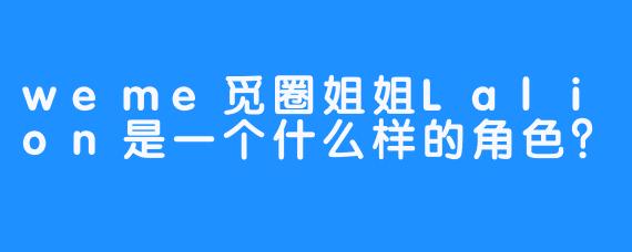 weme觅圈姐姐Lalion是一个什么样的角色？