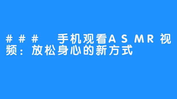 ### 手机观看ASMR视频：放松身心的新方式