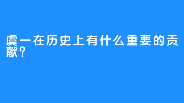 虞一在历史上有什么重要的贡献？