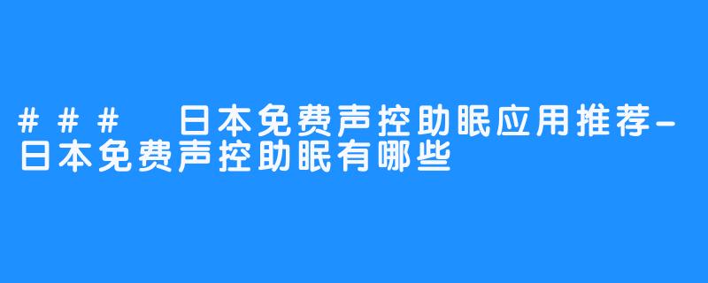 ### 日本免费声控助眠应用推荐-日本免费声控助眠有哪些