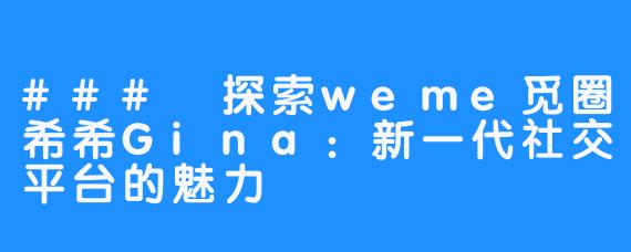 ### 探索weme觅圈希希Gina：新一代社交平台的魅力