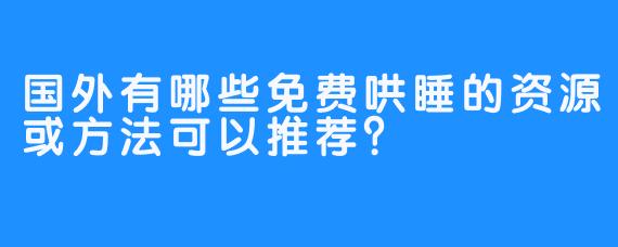 国外有哪些免费哄睡的资源或方法可以推荐？