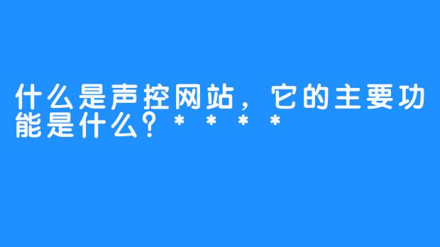 什么是声控网站，它的主要功能是什么？****