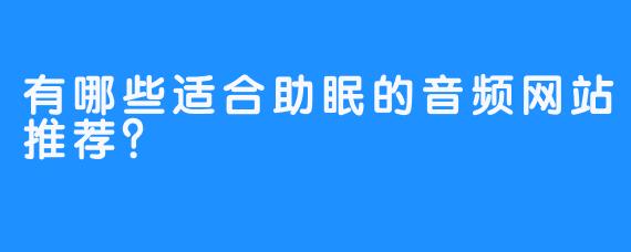 有哪些适合助眠的音频网站推荐？