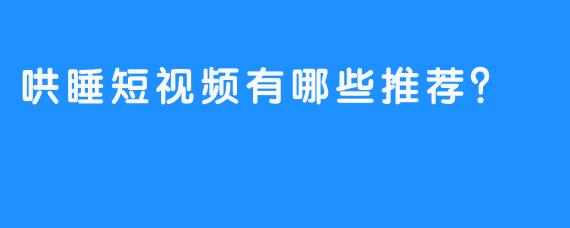 哄睡短视频有哪些推荐？