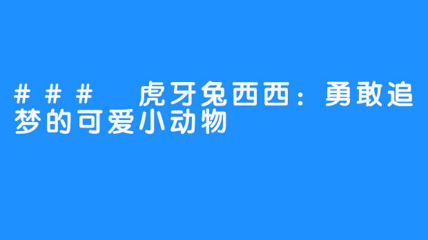 ### 虎牙兔西西：勇敢追梦的可爱小动物