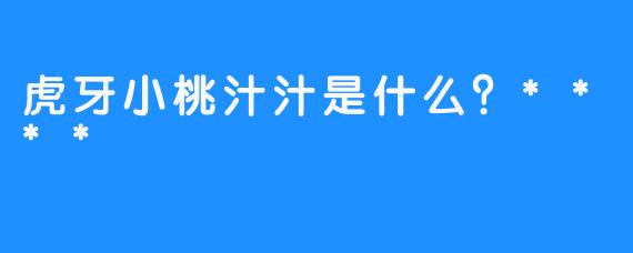 虎牙小桃汁汁是什么？****