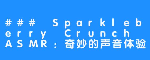 ### Sparkleberry Crunch ASMR：奇妙的声音体验之旅