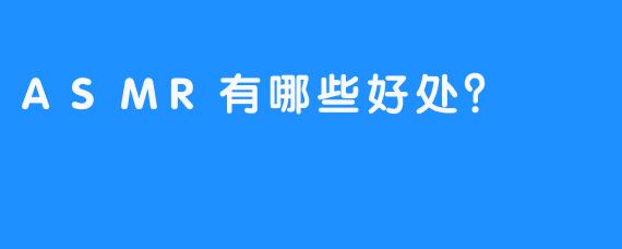 ASMR有哪些好处？