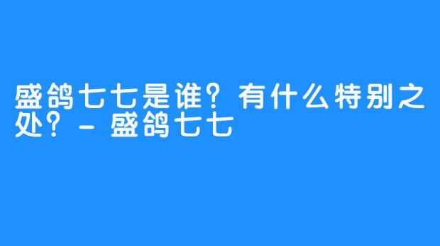盛鸽七七是谁？有什么特别之处？-盛鸽七七