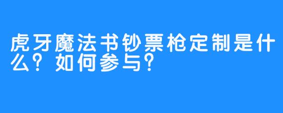 虎牙魔法书钞票枪定制是什么？如何参与？