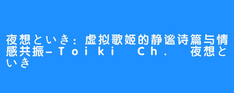 夜想といき:虚拟歌姬的静谧诗篇与情感共振-Toiki Ch. 夜想といき