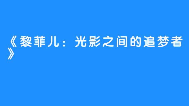 《黎菲儿：光影之间的追梦者》