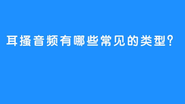 耳搔音频有哪些常见的类型？