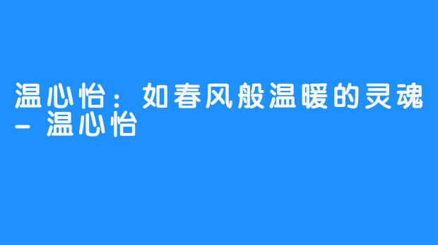 温心怡:如春风般温暖的灵魂-温心怡