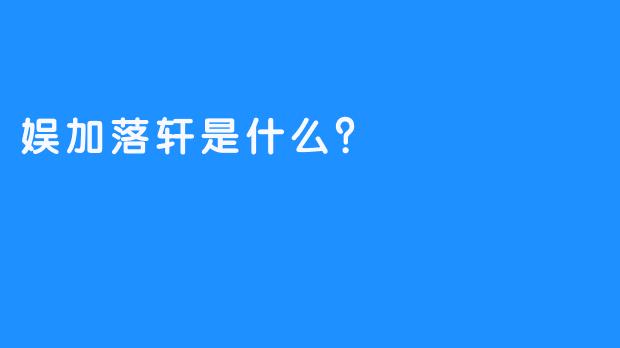 娱加落轩是什么？