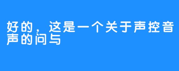 好的，这是一个关于声控音声的问与